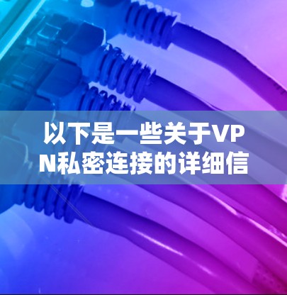以下是一些关于VPN私密连接的详细信息