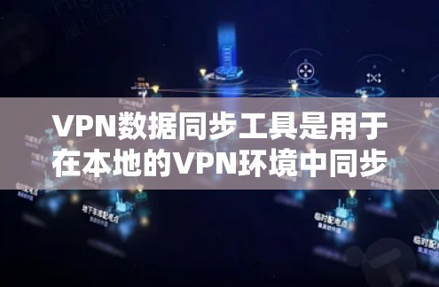 VPN数据同步工具是用于在本地的VPN环境中同步到目标服务器的数据，如IP地址、日志和文件等。以下是详细的步骤和建议