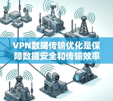 VPN数据传输优化是保障数据安全和传输效率的关键环节。以下是一些优化 VPN 数据传输的方法和建议，帮助您提高VPN性能和安全性