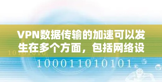 VPN数据传输的加速可以发生在多个方面，包括网络设置、VPN协议优化、性能分析以及技术技术支持等。以下是一些常见的VPN数据传输加速方法和建议