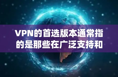 VPN的首选版本通常指的是那些在广泛支持和功能丰富的基础上，适合大多数用户使用的软件。以下是一些 commonly recommended VPNs: