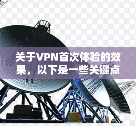 关于VPN首次体验的效果，以下是一些关键点和建议