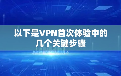 以下是VPN首次体验中的几个关键步骤