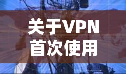 关于VPN首次使用的体验，以下是一些可能的描述