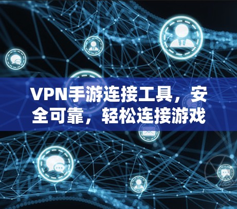 VPN手游连接工具，安全可靠，轻松连接游戏世界