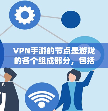 VPN手游的节点是游戏的各个组成部分，包括但不限于
