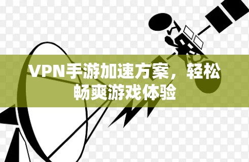 VPN手游加速方案，轻松畅爽游戏体验