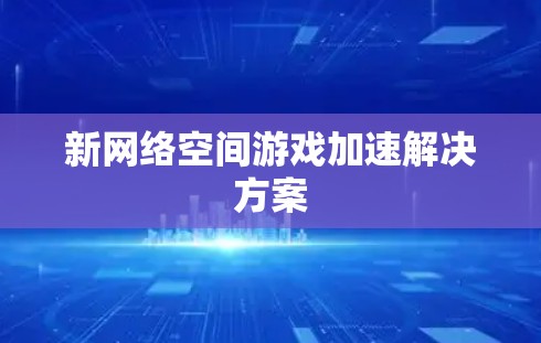 新网络空间游戏加速解决方案