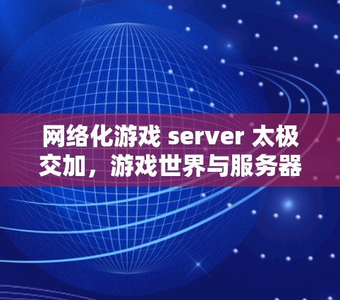 网络化游戏 server 太极交加，游戏世界与服务器文明的双轮驱动
