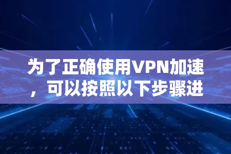 为了正确使用VPN加速，可以按照以下步骤进行