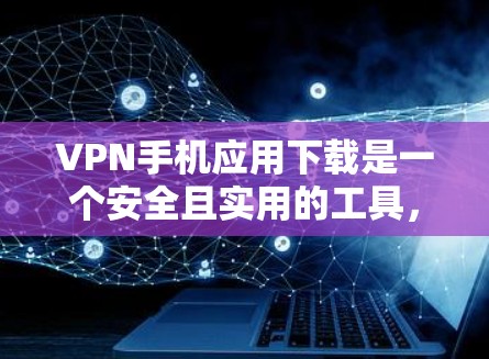 VPN手机应用下载是一个安全且实用的工具，可以帮助您更好地保护您的网络安全。以下是下载和使用VPN手机应用的步骤