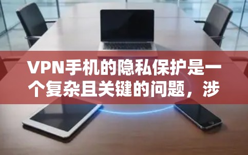 VPN手机的隐私保护是一个复杂且关键的问题，涉及多个方面。以下是对VPN隐私保护的全面总结和建议