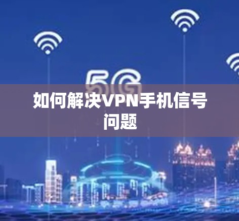 如何解决VPN手机信号问题