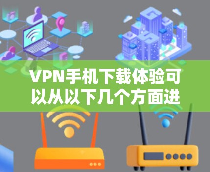 VPN手机下载体验可以从以下几个方面进行综合评价和建议