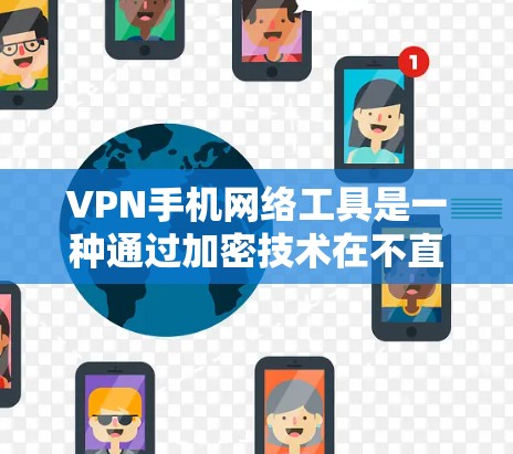 VPN手机网络工具是一种通过加密技术在不直接传输信息的情况下进行通信的技术。以下是使用VPN工具的步骤和建议