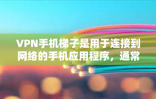 VPN手机梯子是用于连接到网络的手机应用程序，通常用于VPN服务。以下是关于VPN手机梯子的详细介绍