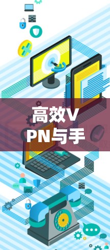 高效VPN与手机性能优化