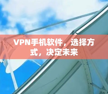 VPN手机软件，选择方式，决定未来
