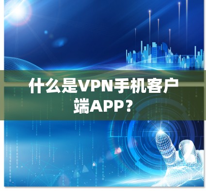 什么是VPN手机客户端APP？