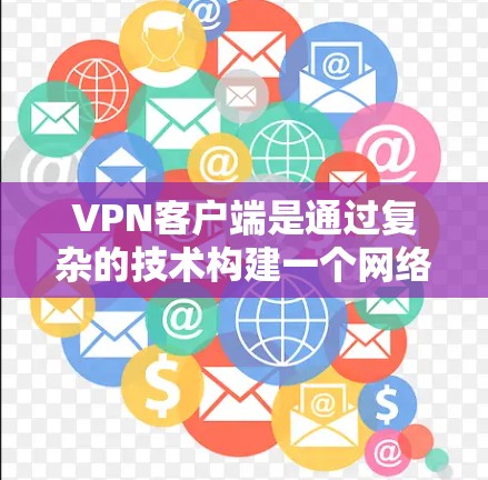 VPN客户端是通过复杂的技术构建一个网络连接，允许用户在不直接传输信息的情况下，利用互联网的安全性和隐私保护来访问信息。以下是关于VPN客户端的详细解释