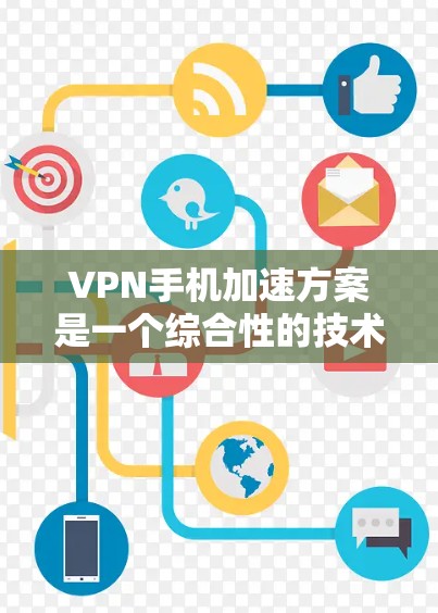 VPN手机加速方案是一个综合性的技术问题，涉及多个方面，包括技术、安全、隐私和持久性等。以下是一些关键步骤和方法，帮助您有效使用VPN