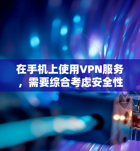 在手机上使用VPN服务，需要综合考虑安全性和使用便利性。以下是详细的步骤和信息