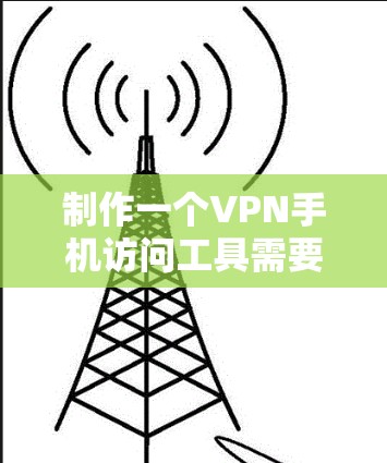 制作一个VPN手机访问工具需要考虑多个方面，以确保用户能够安全、高效且便捷地访问加密内容。以下是详细的步骤指南