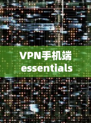 VPN手机端 essentials指南