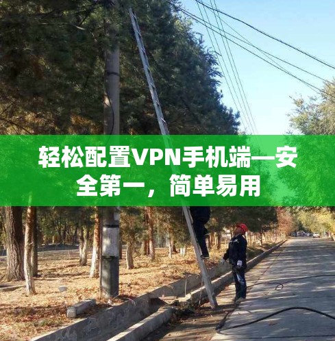 轻松配置VPN手机端—安全第一，简单易用