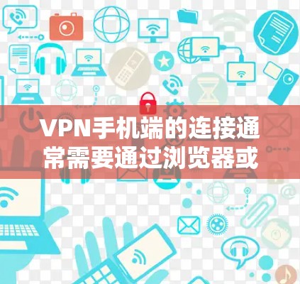 VPN手机端的连接通常需要通过浏览器或第三方软件实现。以下是一个通用的步骤指南，适用于大多数VPN浏览器和第三方软件