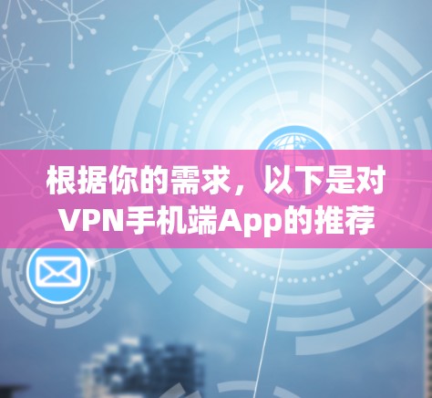 根据你的需求，以下是对VPN手机端App的推荐