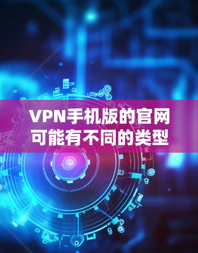 VPN手机版的官网可能有不同的类型，比如VPN软件、网站平台或其他相关的工具。以下是一些常见的VPN网站类型和推荐