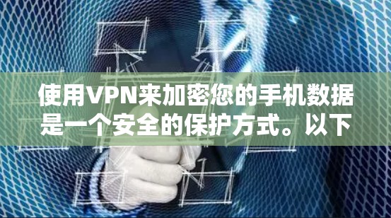使用VPN来加密您的手机数据是一个安全的保护方式。以下是一个详细的步骤指南，帮助您顺利完成VPN安装和设置