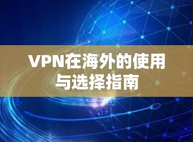 VPN在海外的使用与选择指南