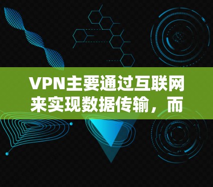 VPN主要通过互联网来实现数据传输，而不是通过电脑和手机本身。以下是关于VPN与电脑、手机的关系的详细分析
