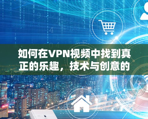 如何在VPN视频中找到真正的乐趣，技术与创意的完美结合
