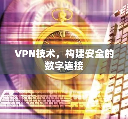 VPN技术，构建安全的数字连接
