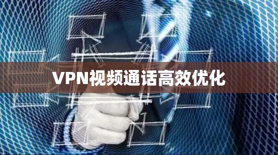 VPN视频通话高效优化