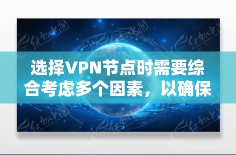选择VPN节点时需要综合考虑多个因素，以确保安全、高效和用户体验良好。以下是对VPN节点选择的详细总结