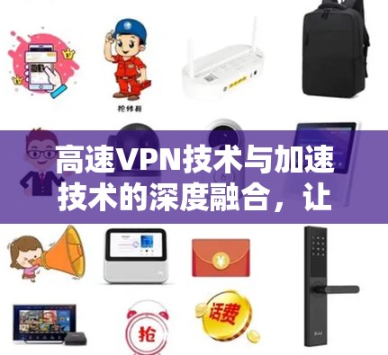 高速VPN技术与加速技术的深度融合，让您的VPN速度直飞1+
