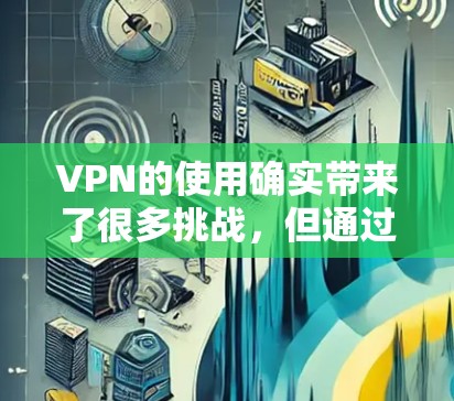 VPN的使用确实带来了很多挑战，但通过优化和理解其功能，可以有效减少这些问题。以下是一些优化VPN体验的技巧和步骤