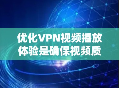 优化VPN视频播放体验是确保视频质量稳定的关键步骤。以下是一个有条理的优化方案，结合了多个方面，帮助你提升VPN视频播放效果