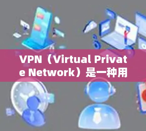 VPN（Virtual Private Network）是一种用于安全地访问互联网的技术。它通过加密和防火墙等技术，将用户连接到一个内部网络，从而保护用户的数据和隐私