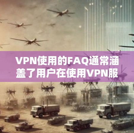 VPN使用的FAQ通常涵盖了用户在使用VPN服务时可能遇到的各种常见问题。以下是一些常见的问题及其解决方案