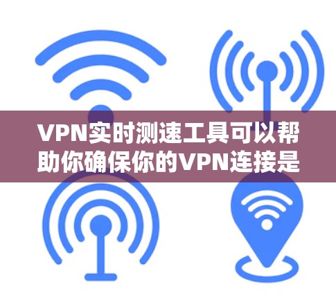 VPN实时测速工具可以帮助你确保你的VPN连接是可靠的，通过检测服务器的流量速度。以下是使用这些工具的步骤和建议