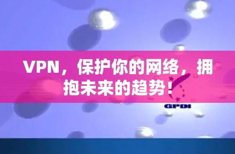 VPN，保护你的网络，拥抱未来的趋势！