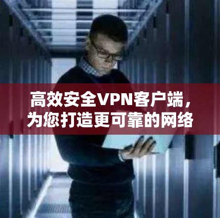 高效安全VPN客户端，为您打造更可靠的网络连接