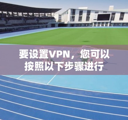 要设置VPN，您可以按照以下步骤进行