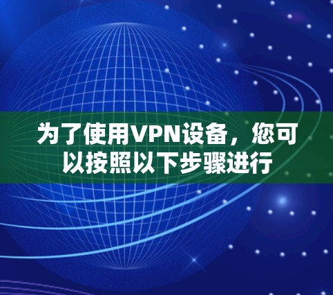 为了使用VPN设备，您可以按照以下步骤进行