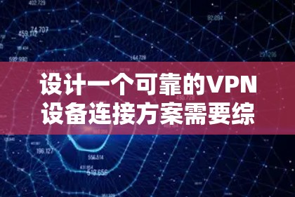 设计一个可靠的VPN设备连接方案需要综合考虑多个因素，确保网络的安全、稳定和高效。以下是一个详细的步骤指南